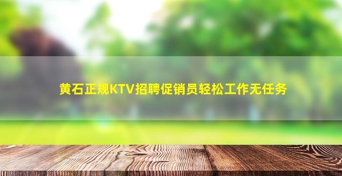 黄石正规KTV招聘促销员轻松工作无任务